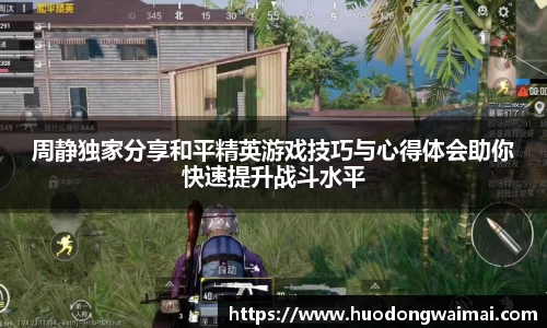 周静独家分享和平精英游戏技巧与心得体会助你快速提升战斗水平