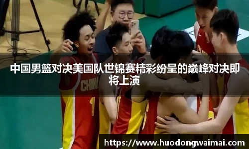 中国男篮对决美国队世锦赛精彩纷呈的巅峰对决即将上演